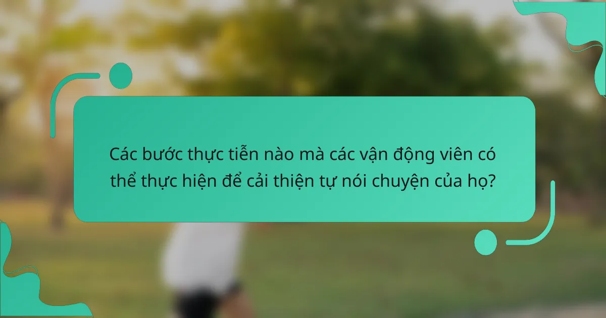 Các bước thực tiễn nào mà các vận động viên có thể thực hiện để cải thiện tự nói chuyện của họ?