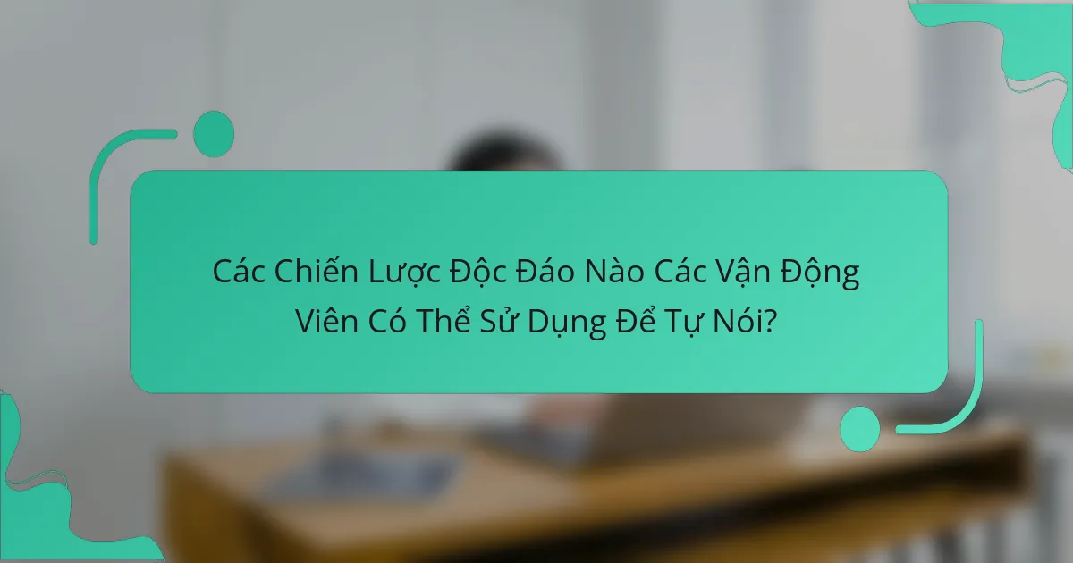 Các Chiến Lược Độc Đáo Nào Các Vận Động Viên Có Thể Sử Dụng Để Tự Nói?