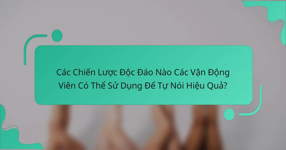 Các Chiến Lược Độc Đáo Nào Các Vận Động Viên Có Thể Sử Dụng Để Tự Nói Hiệu Quả?
