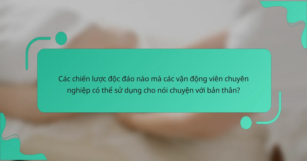 Các chiến lược độc đáo nào mà các vận động viên chuyên nghiệp có thể sử dụng cho nói chuyện với bản thân?