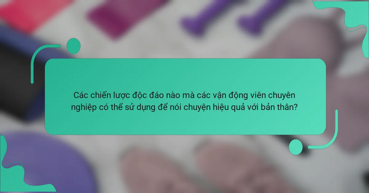 Các chiến lược độc đáo nào mà các vận động viên chuyên nghiệp có thể sử dụng để nói chuyện hiệu quả với bản thân?