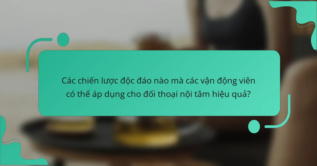 Các chiến lược độc đáo nào mà các vận động viên có thể áp dụng cho đối thoại nội tâm hiệu quả?