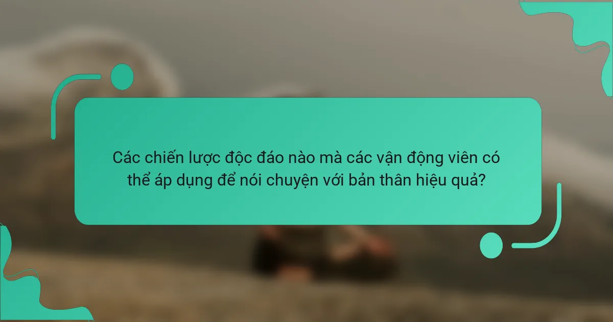 Các chiến lược độc đáo nào mà các vận động viên có thể áp dụng để nói chuyện với bản thân hiệu quả?