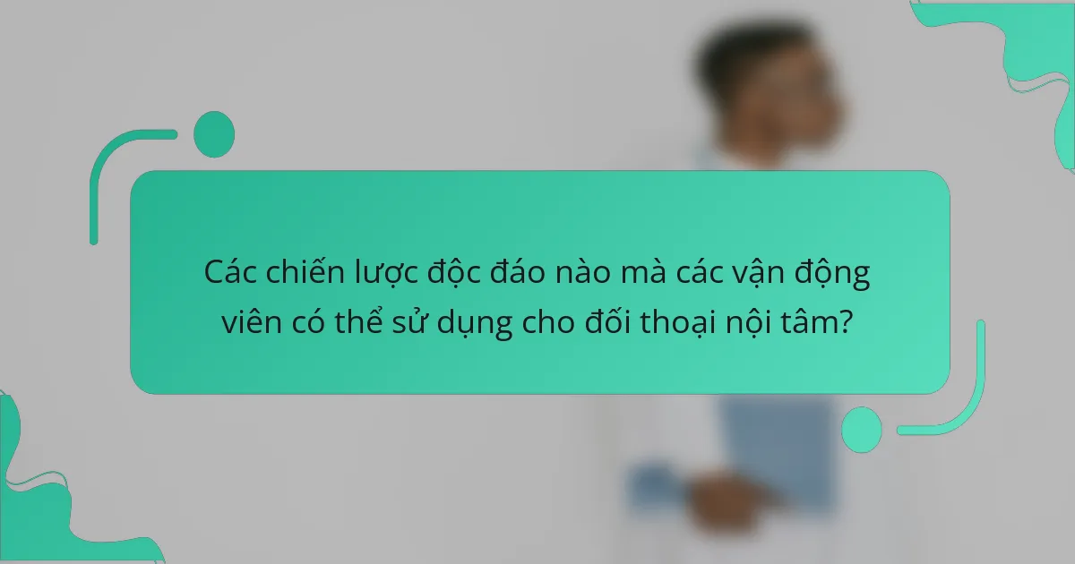 Các chiến lược độc đáo nào mà các vận động viên có thể sử dụng cho đối thoại nội tâm?