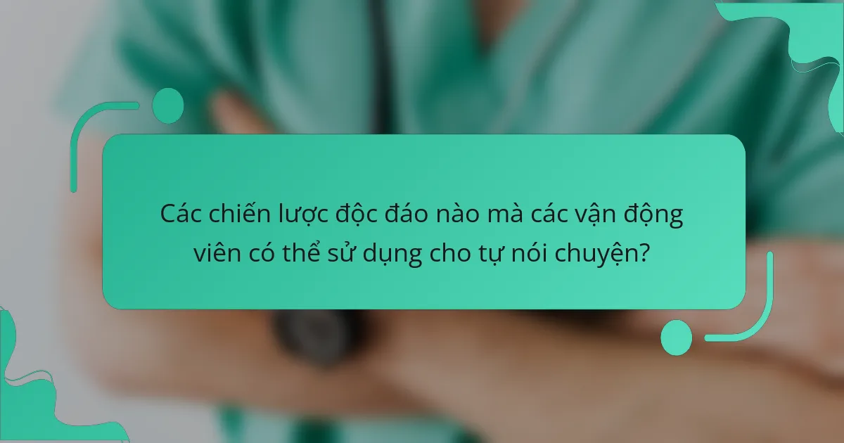 Các chiến lược độc đáo nào mà các vận động viên có thể sử dụng cho tự nói chuyện?