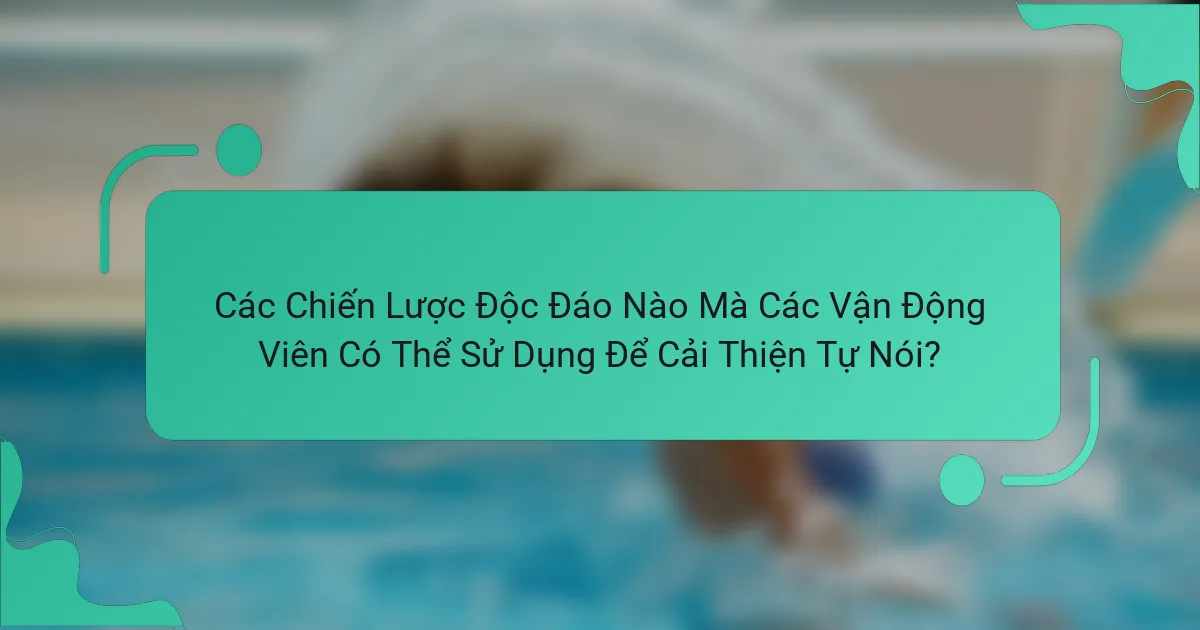 Các Chiến Lược Độc Đáo Nào Mà Các Vận Động Viên Có Thể Sử Dụng Để Cải Thiện Tự Nói?