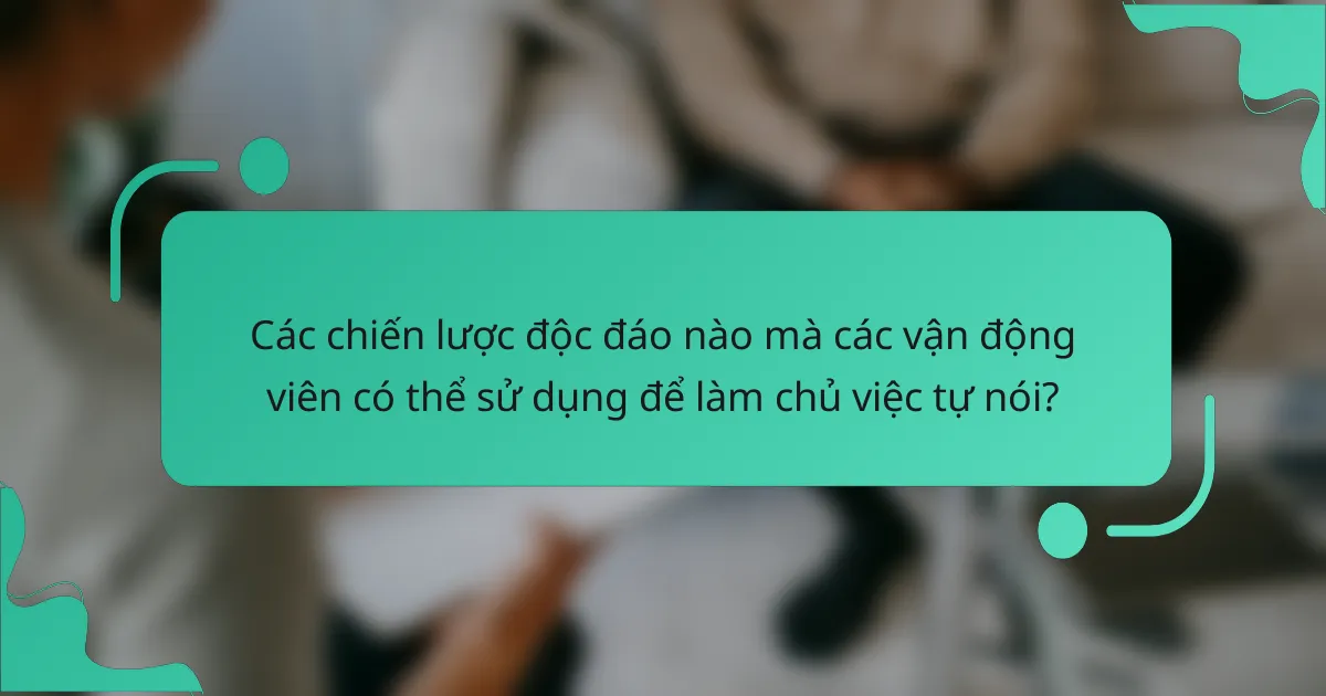 Các chiến lược độc đáo nào mà các vận động viên có thể sử dụng để làm chủ việc tự nói?