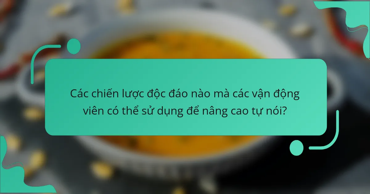Các chiến lược độc đáo nào mà các vận động viên có thể sử dụng để nâng cao tự nói?