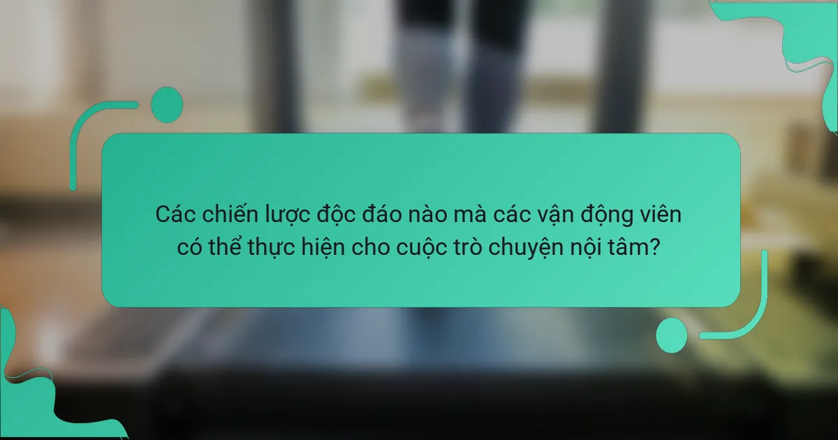 Các chiến lược độc đáo nào mà các vận động viên có thể thực hiện cho cuộc trò chuyện nội tâm?