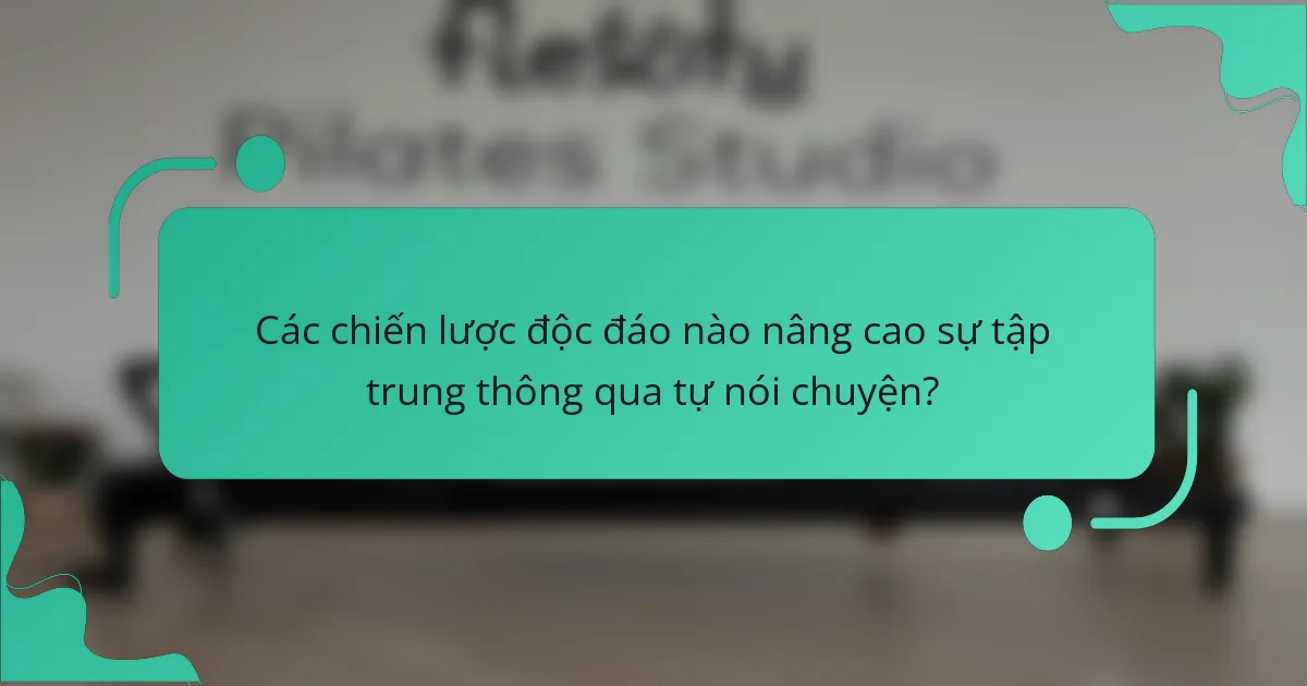 Các chiến lược độc đáo nào nâng cao sự tập trung thông qua tự nói chuyện?