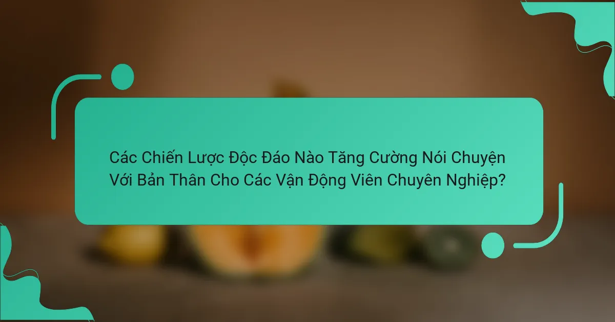 Các Chiến Lược Độc Đáo Nào Tăng Cường Nói Chuyện Với Bản Thân Cho Các Vận Động Viên Chuyên Nghiệp?