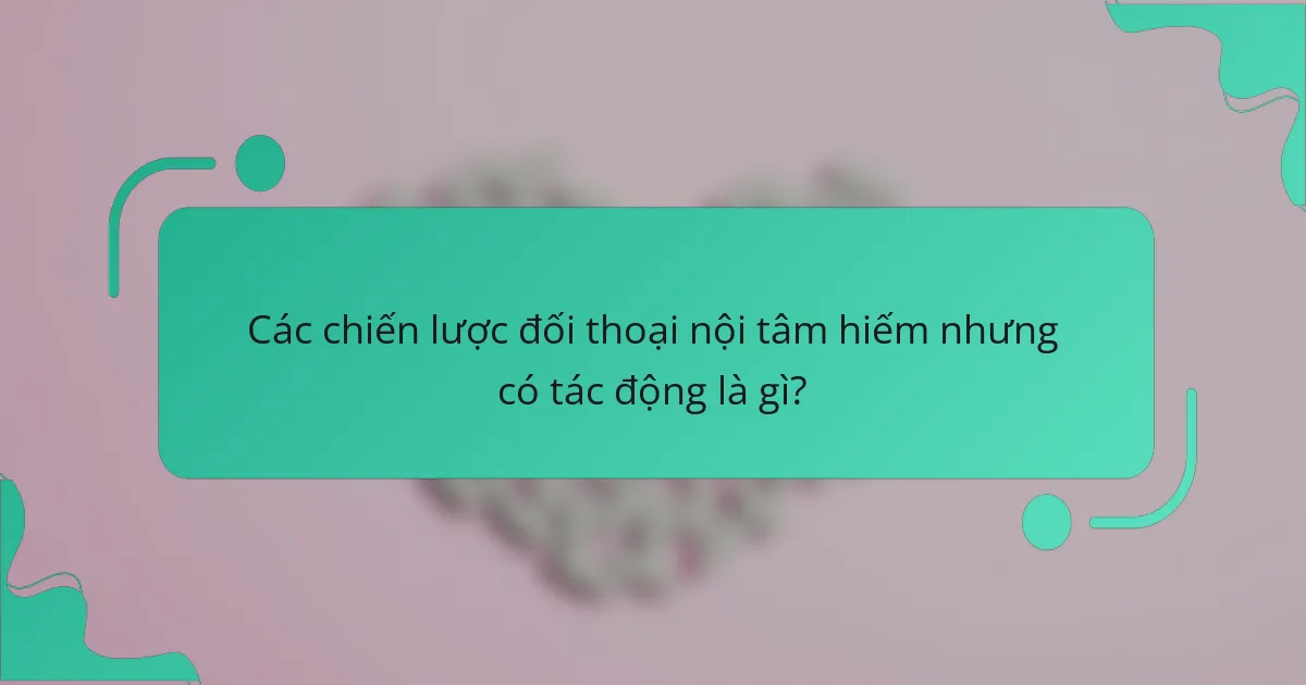 Các chiến lược đối thoại nội tâm hiếm nhưng có tác động là gì?