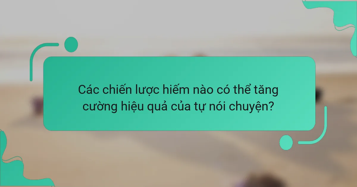 Các chiến lược hiếm nào có thể tăng cường hiệu quả của tự nói chuyện?