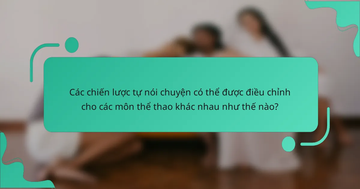 Các chiến lược tự nói chuyện có thể được điều chỉnh cho các môn thể thao khác nhau như thế nào?