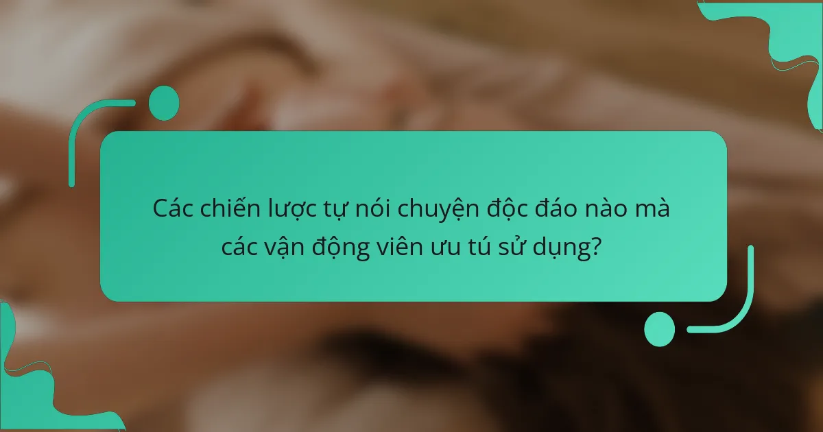 Các chiến lược tự nói chuyện độc đáo nào mà các vận động viên ưu tú sử dụng?