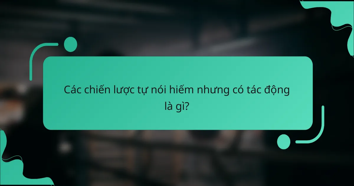 Các chiến lược tự nói hiếm nhưng có tác động là gì?
