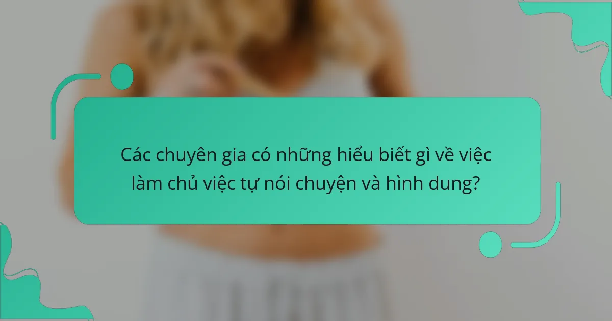 Các chuyên gia có những hiểu biết gì về việc làm chủ việc tự nói chuyện và hình dung?