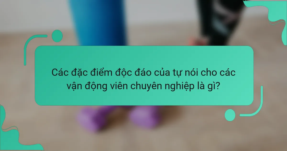Các đặc điểm độc đáo của tự nói cho các vận động viên chuyên nghiệp là gì?