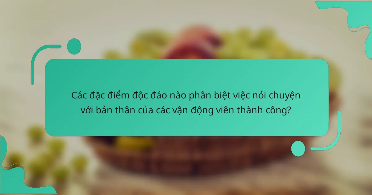 Các đặc điểm độc đáo nào phân biệt việc nói chuyện với bản thân của các vận động viên thành công?