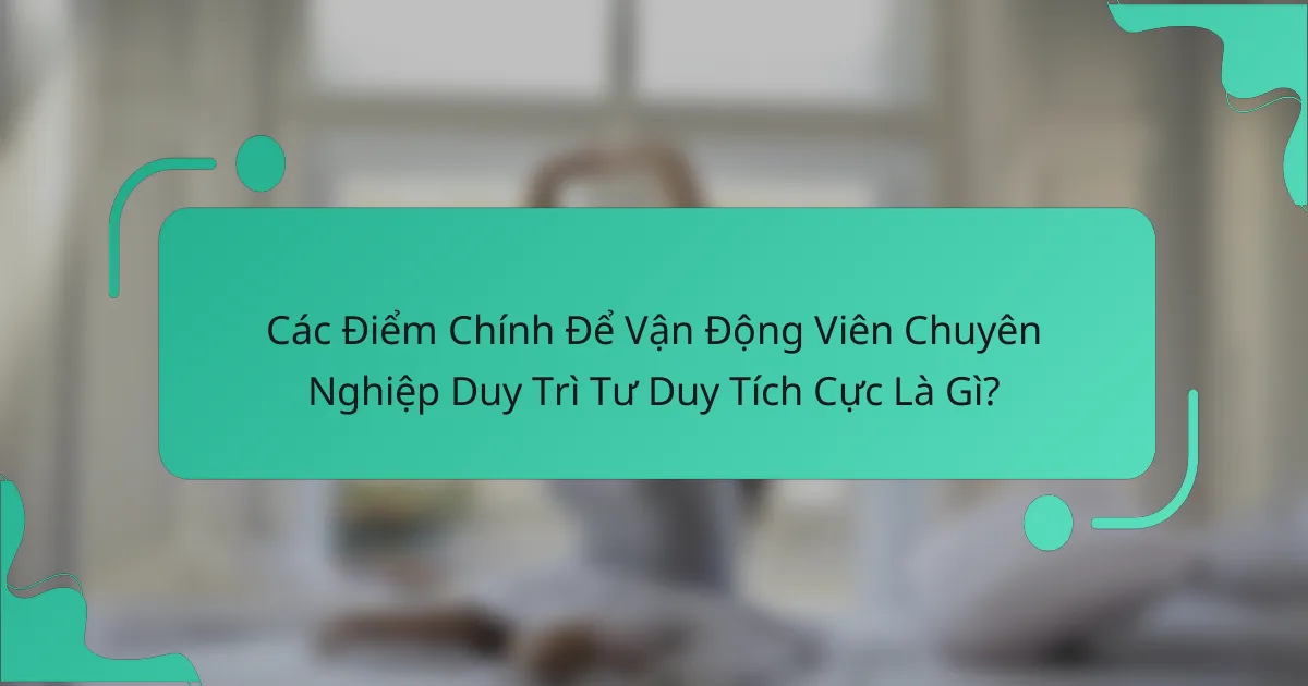 Các Điểm Chính Để Vận Động Viên Chuyên Nghiệp Duy Trì Tư Duy Tích Cực Là Gì?