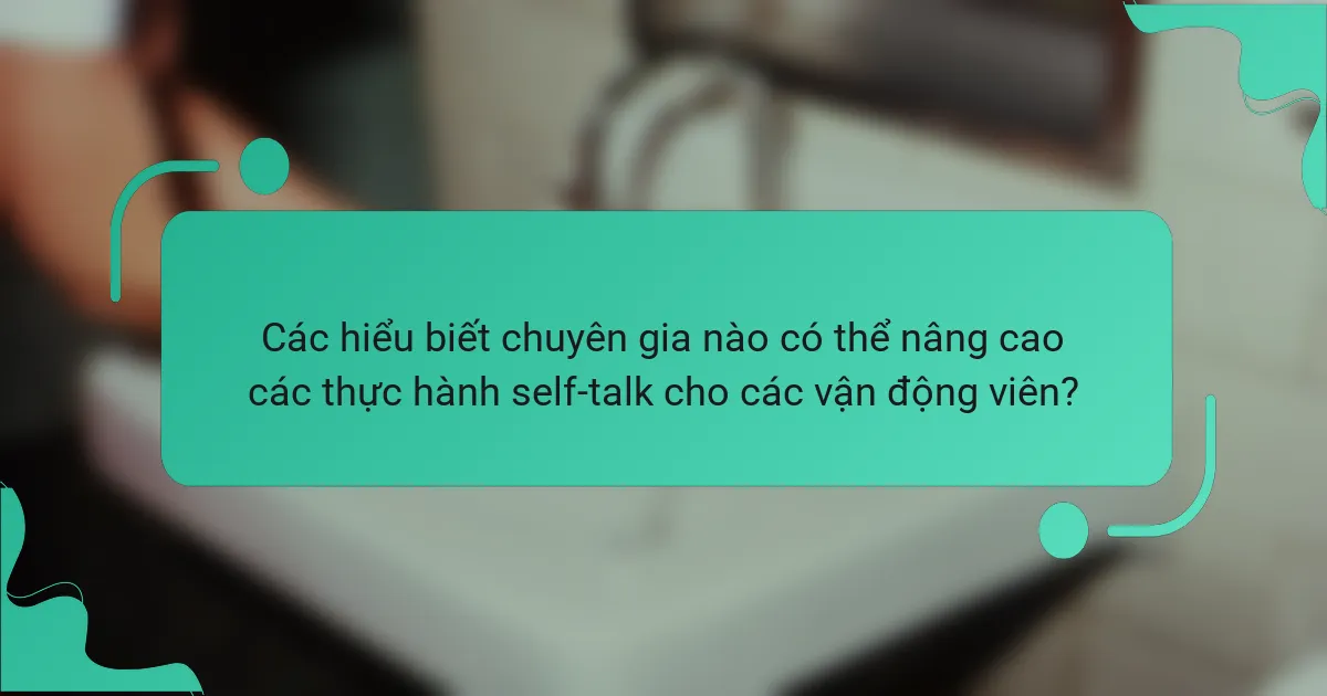 Các hiểu biết chuyên gia nào có thể nâng cao các thực hành self-talk cho các vận động viên?