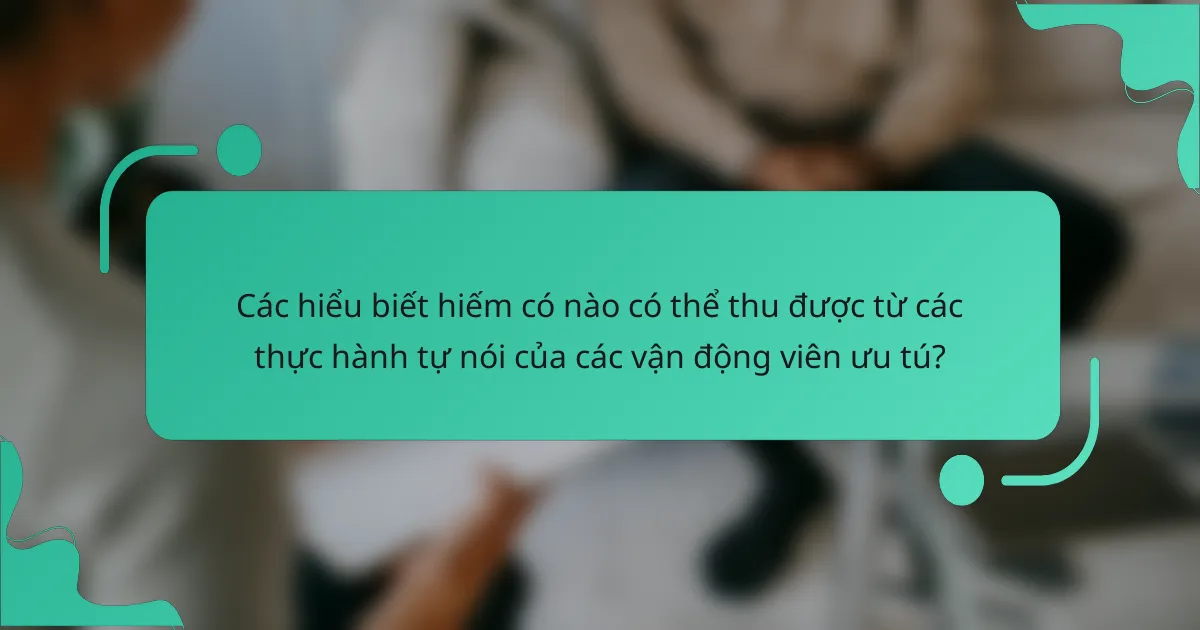 Các hiểu biết hiếm có nào có thể thu được từ các thực hành tự nói của các vận động viên ưu tú?