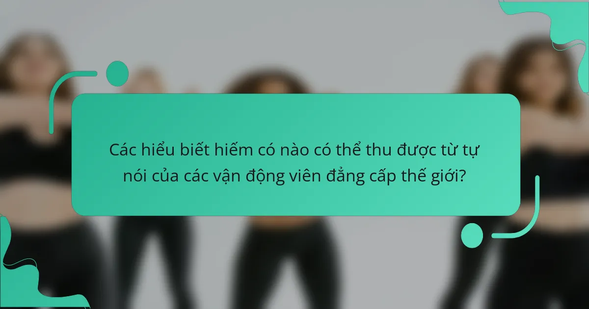 Các hiểu biết hiếm có nào có thể thu được từ tự nói của các vận động viên đẳng cấp thế giới?