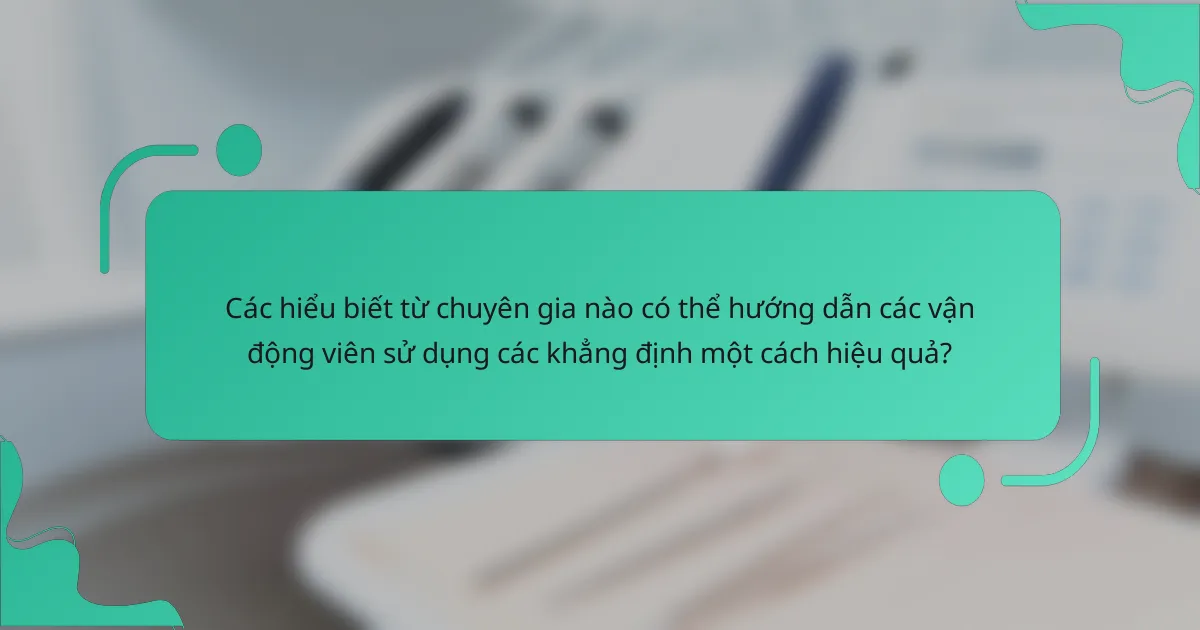 Các hiểu biết từ chuyên gia nào có thể hướng dẫn các vận động viên sử dụng các khẳng định một cách hiệu quả?