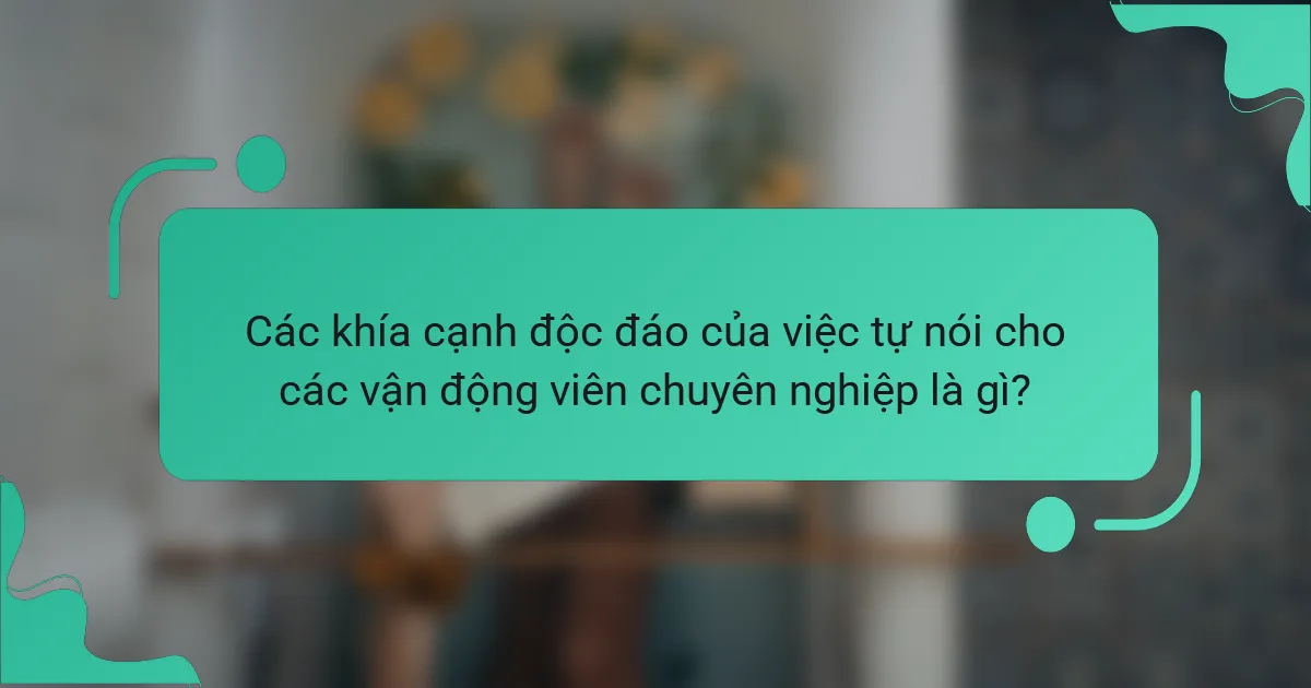Các khía cạnh độc đáo của việc tự nói cho các vận động viên chuyên nghiệp là gì?