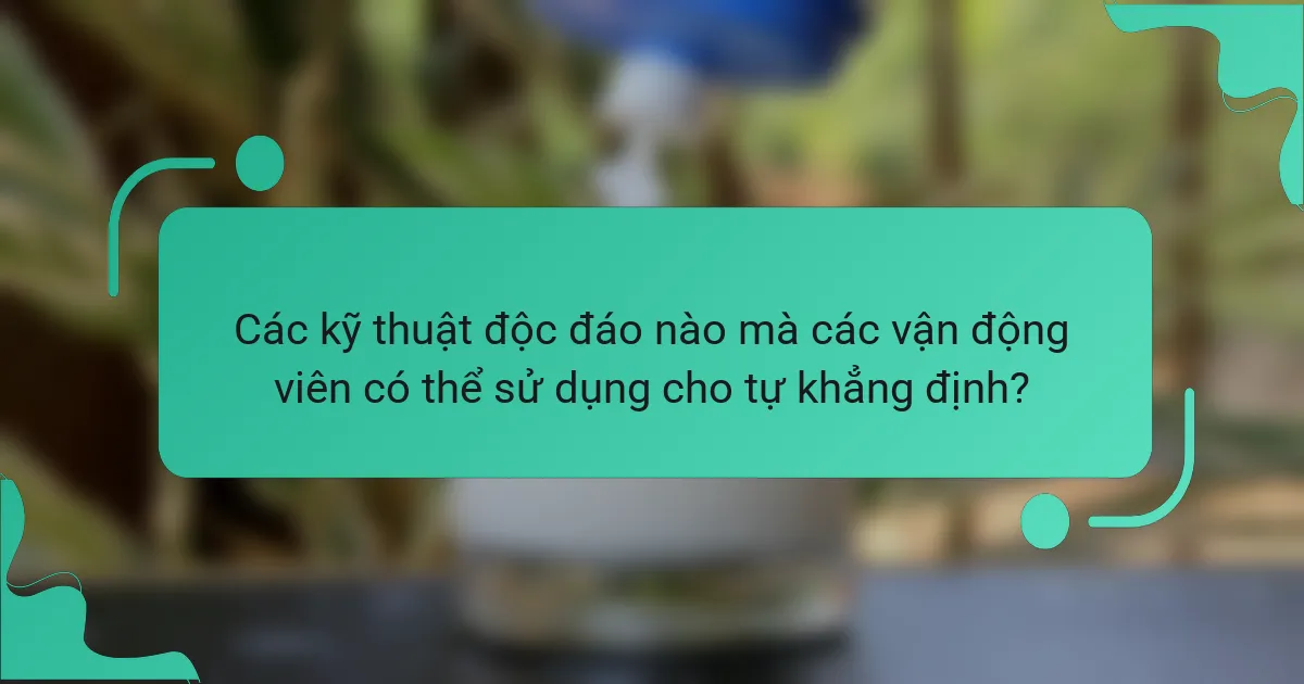 Các kỹ thuật độc đáo nào mà các vận động viên có thể sử dụng cho tự khẳng định?