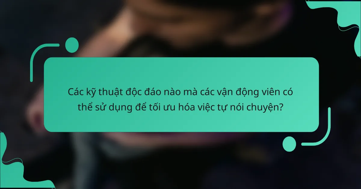 Các kỹ thuật độc đáo nào mà các vận động viên có thể sử dụng để tối ưu hóa việc tự nói chuyện?