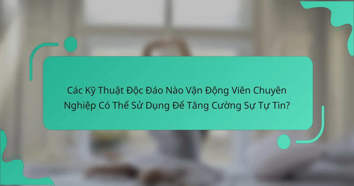 Các Kỹ Thuật Độc Đáo Nào Vận Động Viên Chuyên Nghiệp Có Thể Sử Dụng Để Tăng Cường Sự Tự Tin?