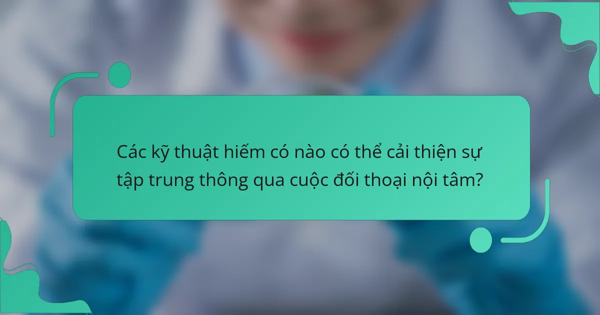 Các kỹ thuật hiếm có nào có thể cải thiện sự tập trung thông qua cuộc đối thoại nội tâm?