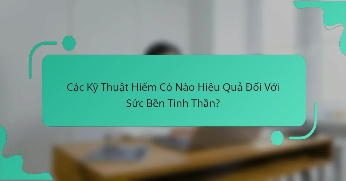 Các Kỹ Thuật Hiếm Có Nào Hiệu Quả Đối Với Sức Bền Tinh Thần?