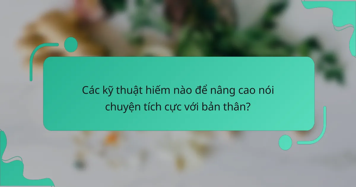Các kỹ thuật hiếm nào để nâng cao nói chuyện tích cực với bản thân?