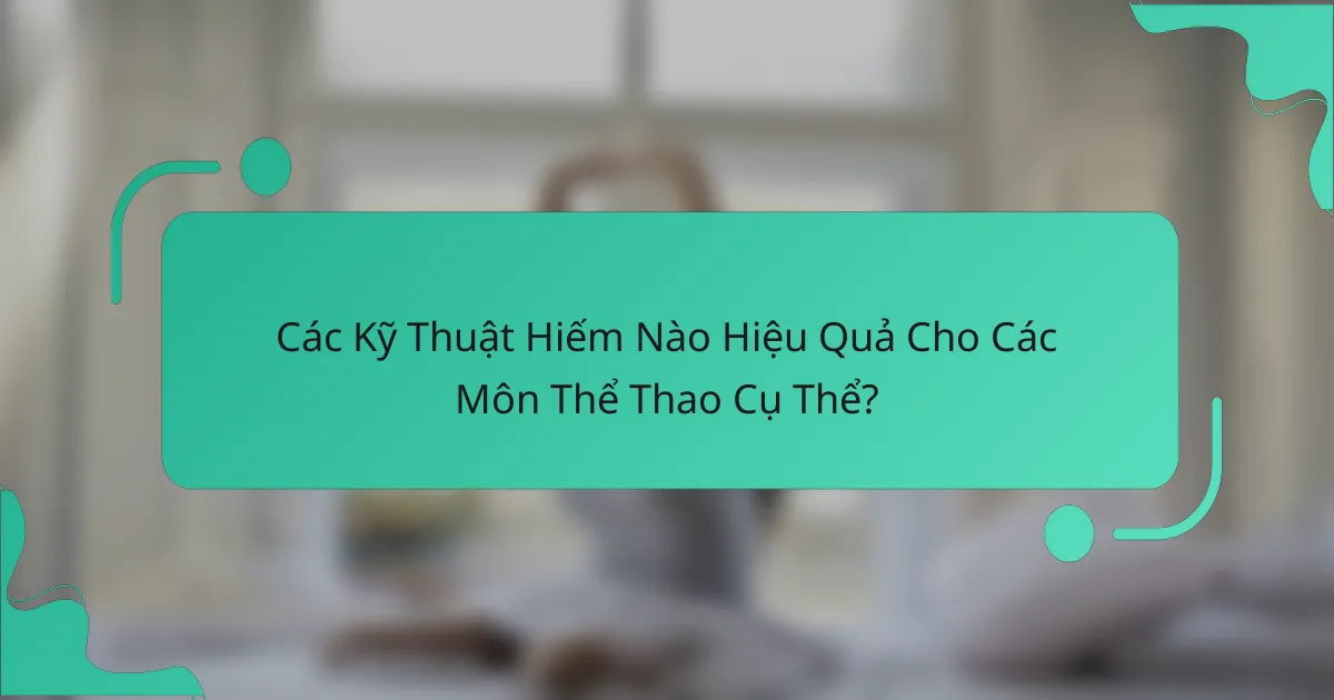 Các Kỹ Thuật Hiếm Nào Hiệu Quả Cho Các Môn Thể Thao Cụ Thể?