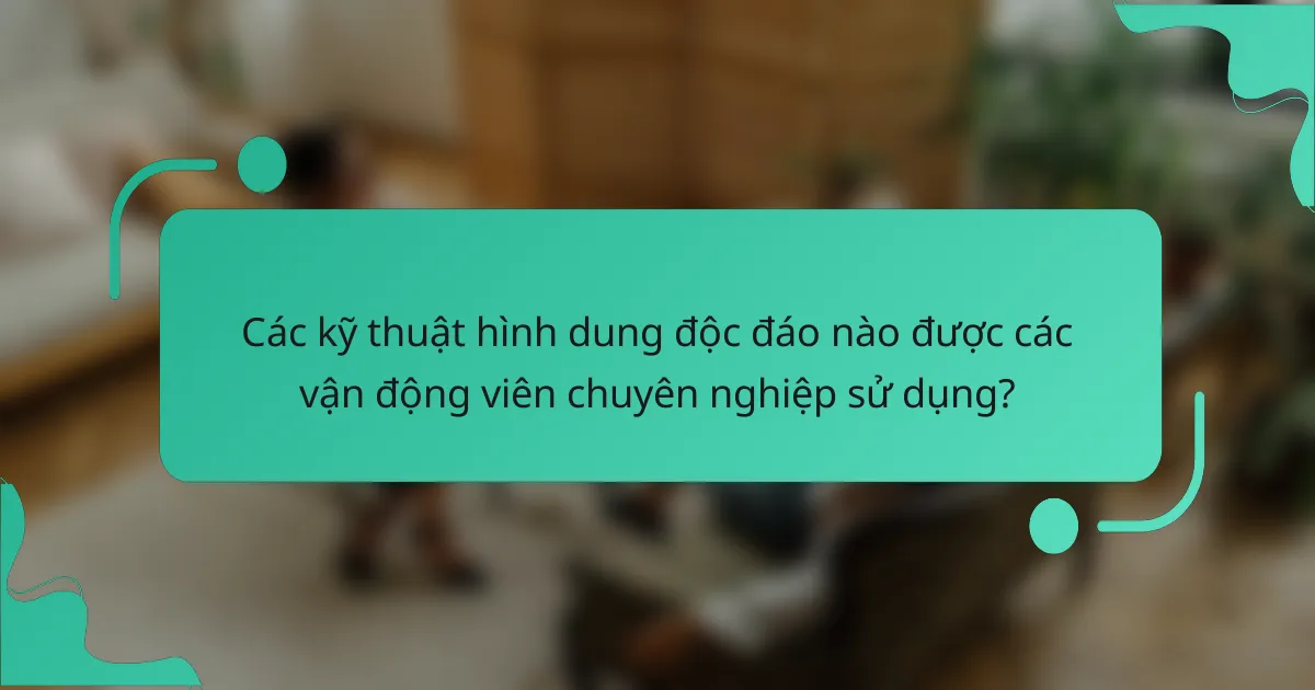 Các kỹ thuật hình dung độc đáo nào được các vận động viên chuyên nghiệp sử dụng?