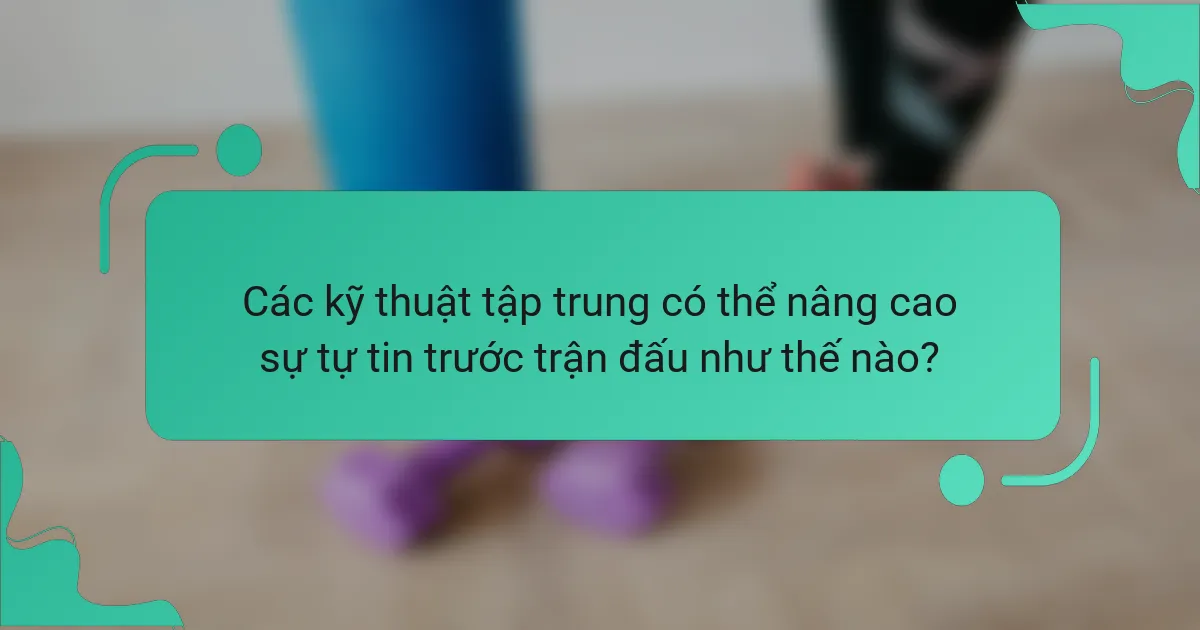 Các kỹ thuật tập trung có thể nâng cao sự tự tin trước trận đấu như thế nào?