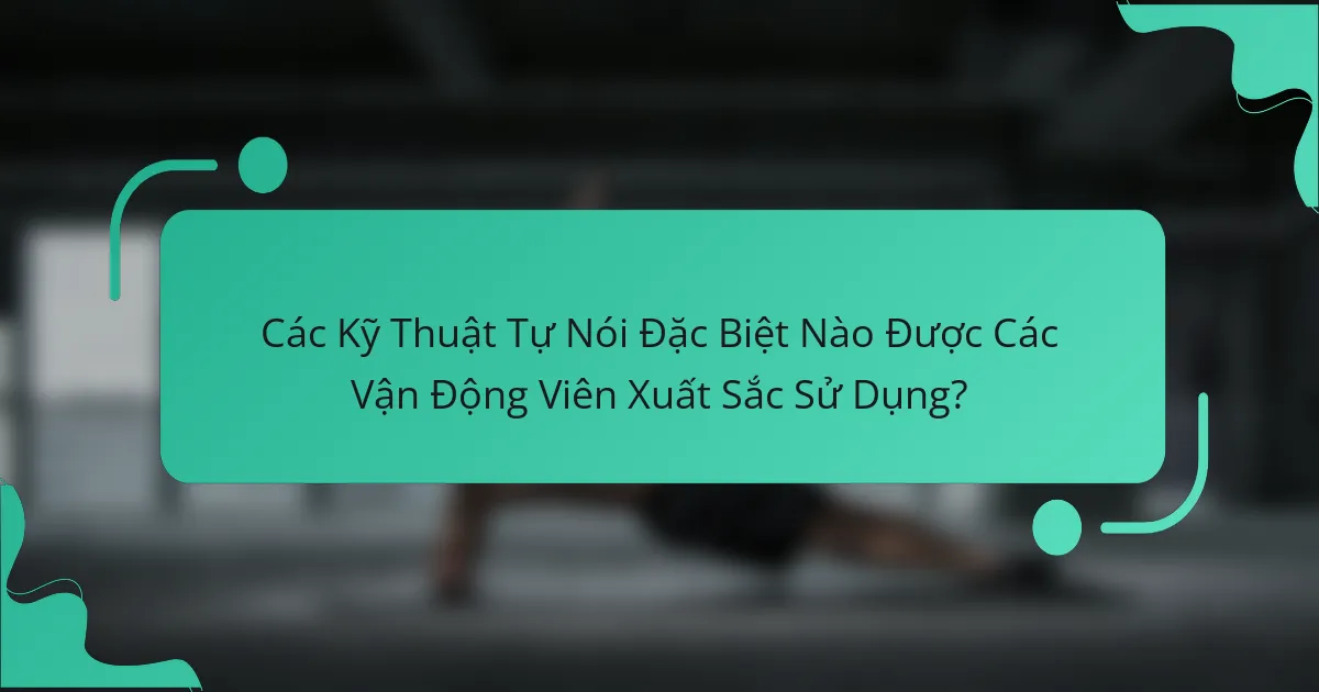 Các Kỹ Thuật Tự Nói Đặc Biệt Nào Được Các Vận Động Viên Xuất Sắc Sử Dụng?