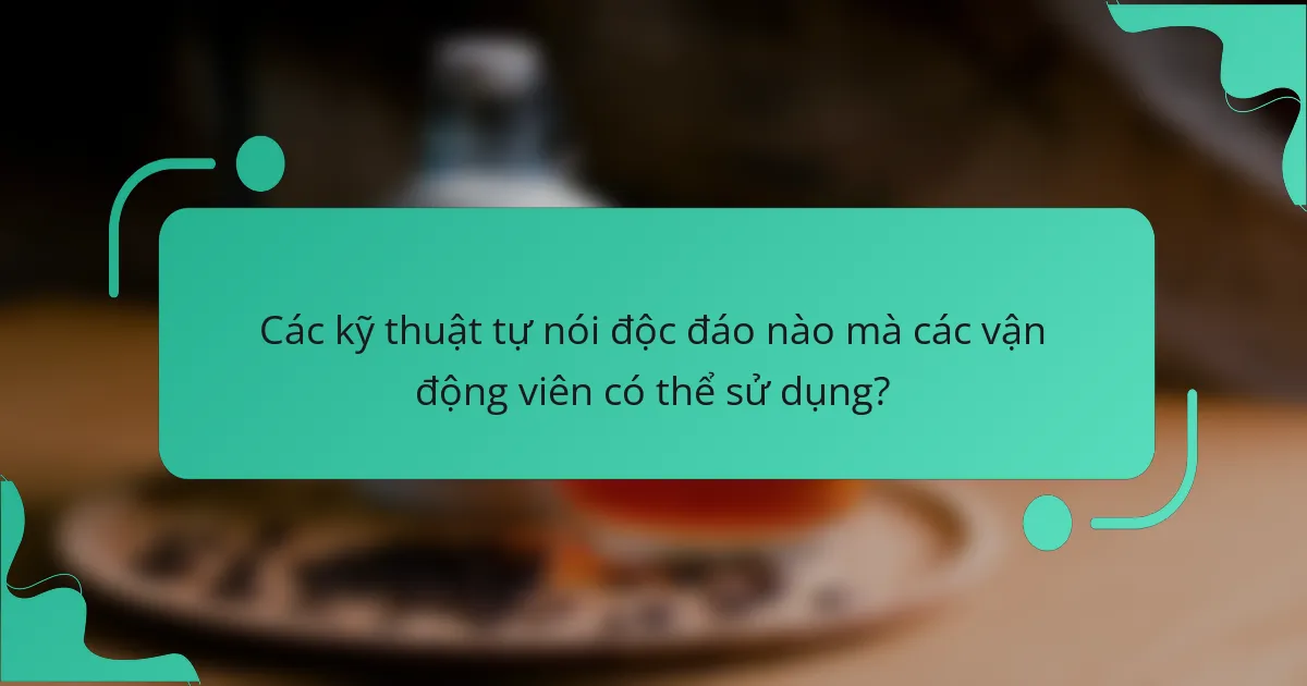 Các kỹ thuật tự nói độc đáo nào mà các vận động viên có thể sử dụng?