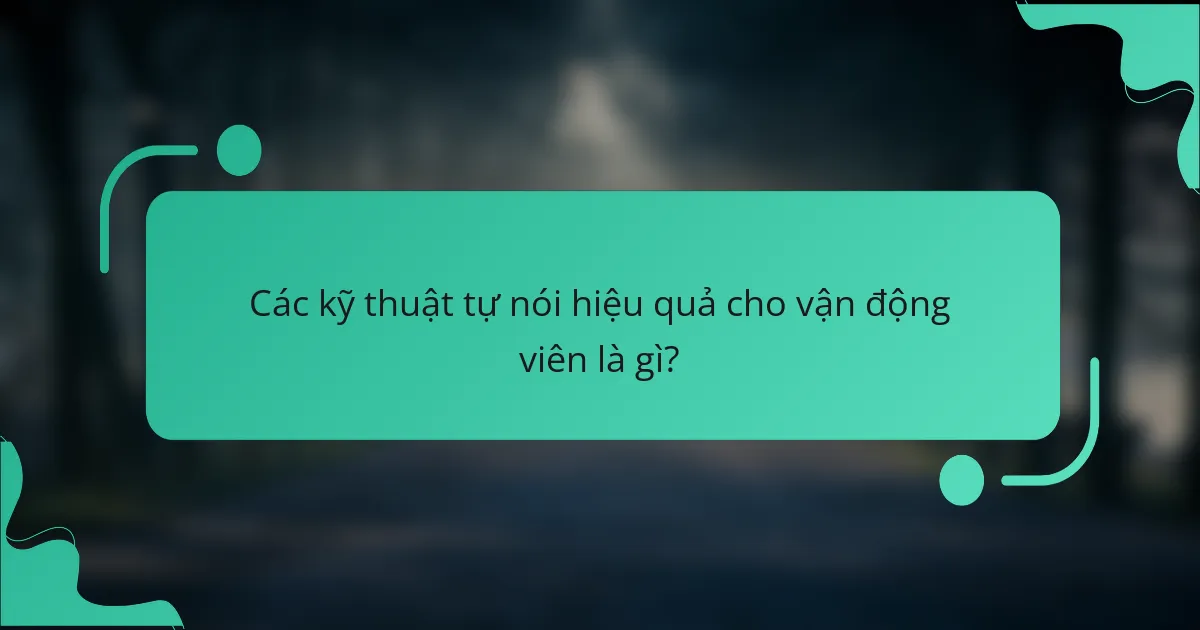Các kỹ thuật tự nói hiệu quả cho vận động viên là gì?