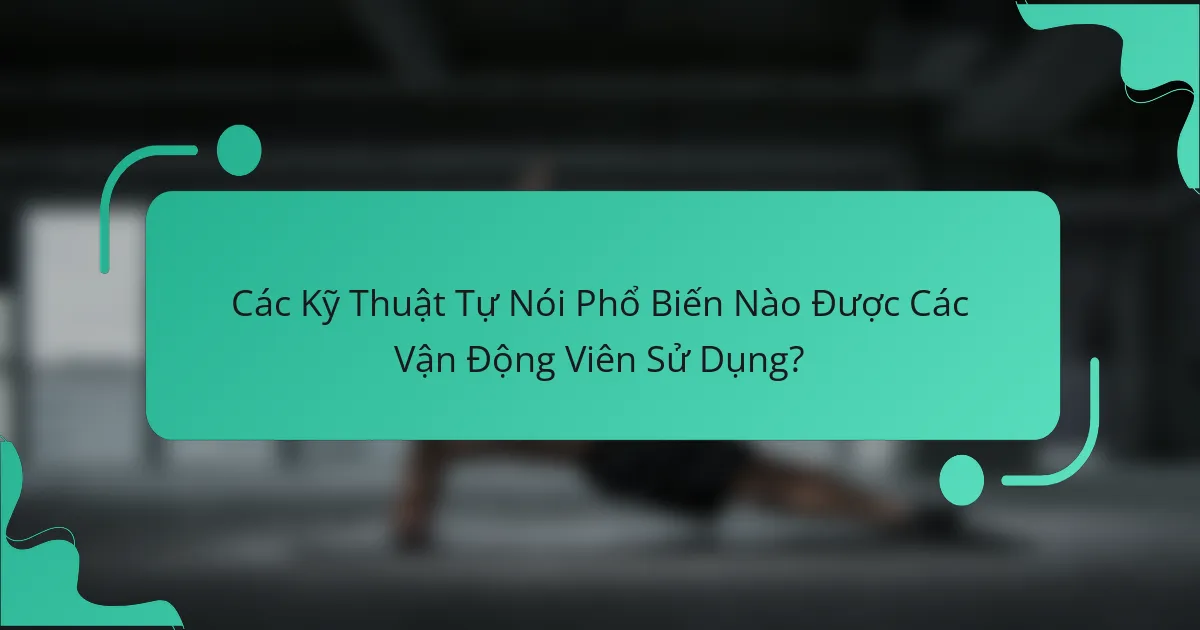 Các Kỹ Thuật Tự Nói Phổ Biến Nào Được Các Vận Động Viên Sử Dụng?