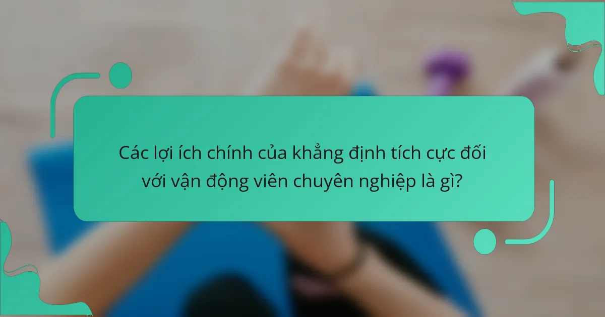Các lợi ích chính của khẳng định tích cực đối với vận động viên chuyên nghiệp là gì?