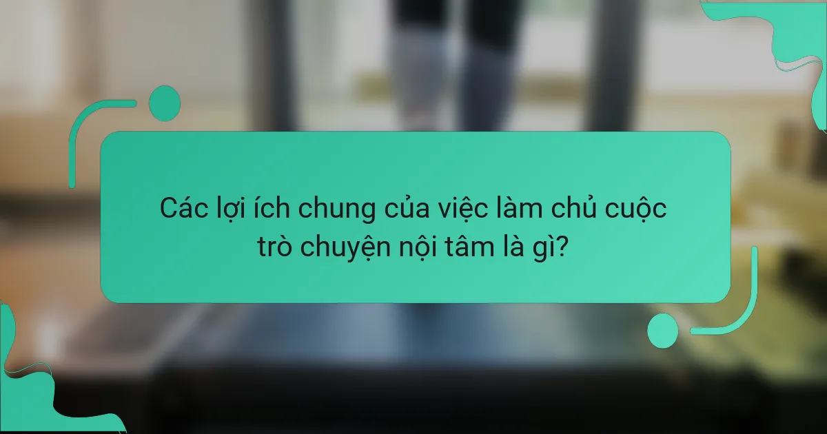 Các lợi ích chung của việc làm chủ cuộc trò chuyện nội tâm là gì?