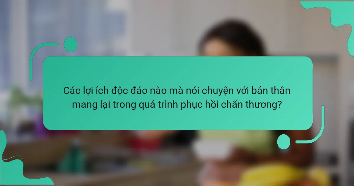 Các lợi ích độc đáo nào mà nói chuyện với bản thân mang lại trong quá trình phục hồi chấn thương?