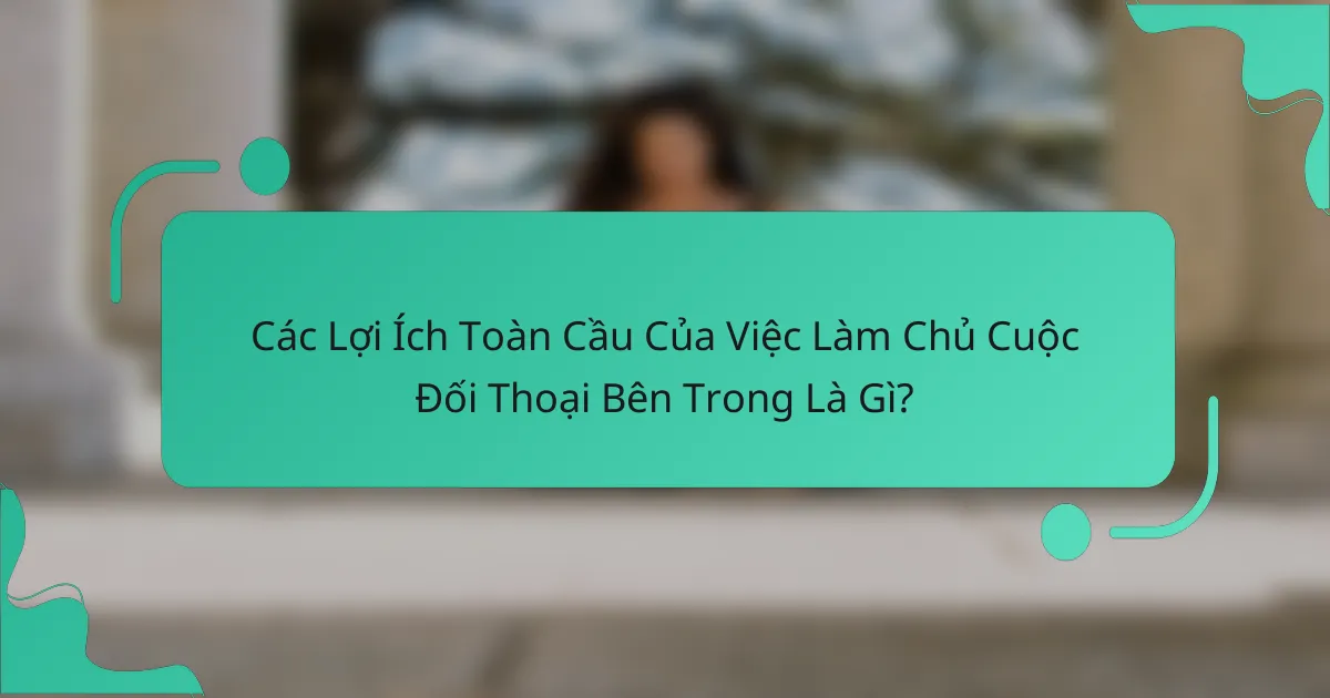 Các Lợi Ích Toàn Cầu Của Việc Làm Chủ Cuộc Đối Thoại Bên Trong Là Gì?