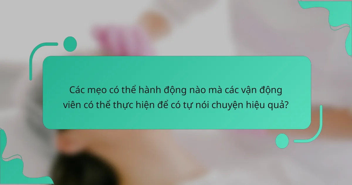 Các mẹo có thể hành động nào mà các vận động viên có thể thực hiện để có tự nói chuyện hiệu quả?