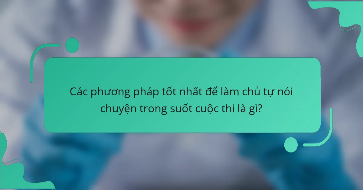 Các phương pháp tốt nhất để làm chủ tự nói chuyện trong suốt cuộc thi là gì?