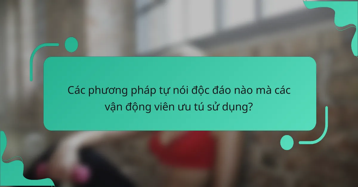 Các phương pháp tự nói độc đáo nào mà các vận động viên ưu tú sử dụng?