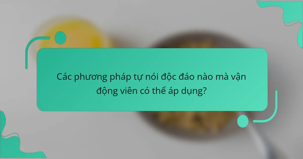 Các phương pháp tự nói độc đáo nào mà vận động viên có thể áp dụng?